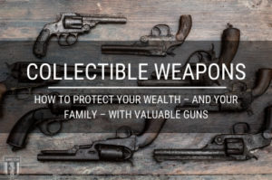 Collectible Weapons: How to Protect Your Wealth – and Your Family – With Valuable Guns