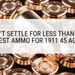 Don't Settle for Less Than the Best Ammo for 1911 45 ACP