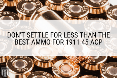 Don't Settle for Less Than the Best Ammo for 1911 45 ACP